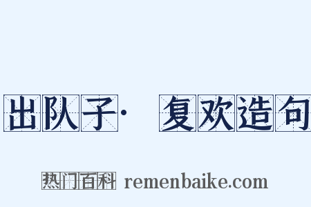 出队子·复欢造句是什么意思的图片